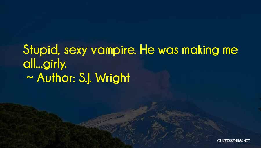 S.J. Wright Quotes: Stupid, Sexy Vampire. He Was Making Me All...girly.