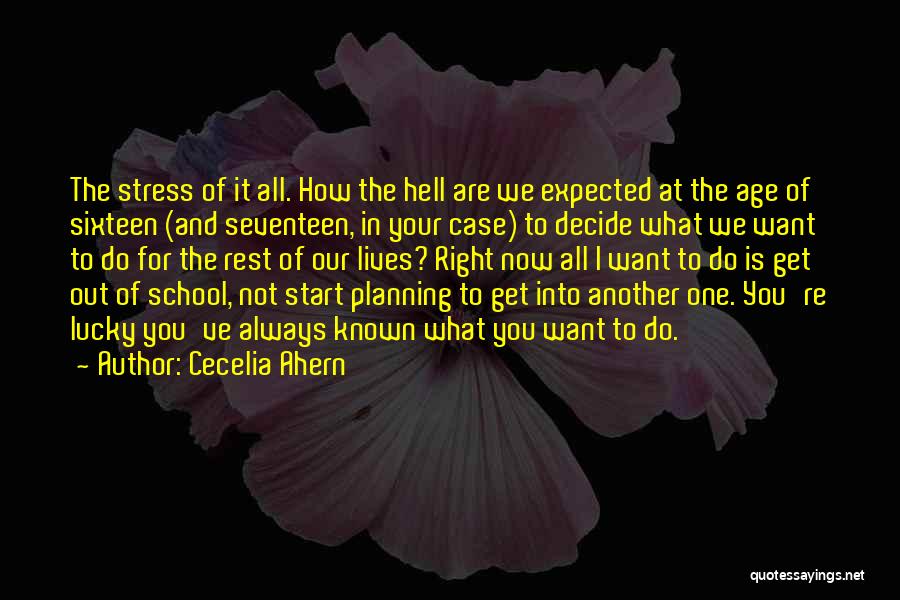 Cecelia Ahern Quotes: The Stress Of It All. How The Hell Are We Expected At The Age Of Sixteen (and Seventeen, In Your