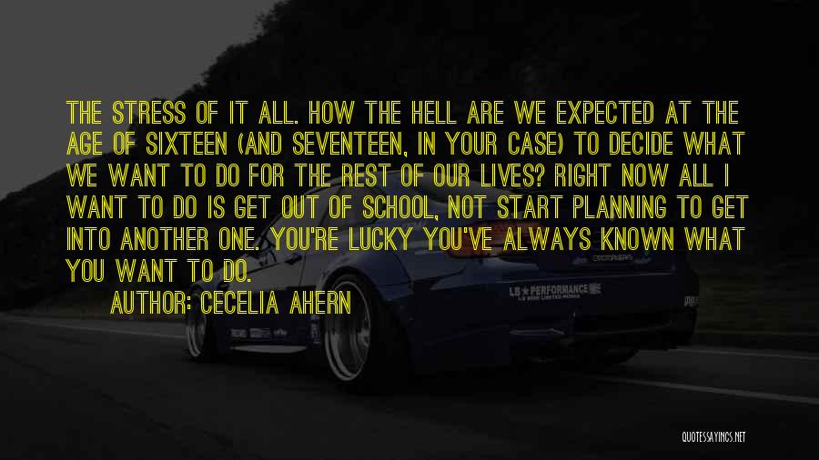 Cecelia Ahern Quotes: The Stress Of It All. How The Hell Are We Expected At The Age Of Sixteen (and Seventeen, In Your