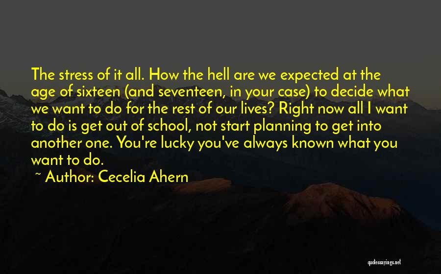 Cecelia Ahern Quotes: The Stress Of It All. How The Hell Are We Expected At The Age Of Sixteen (and Seventeen, In Your