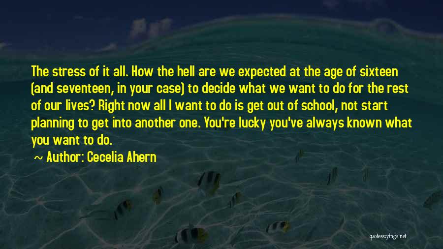 Cecelia Ahern Quotes: The Stress Of It All. How The Hell Are We Expected At The Age Of Sixteen (and Seventeen, In Your