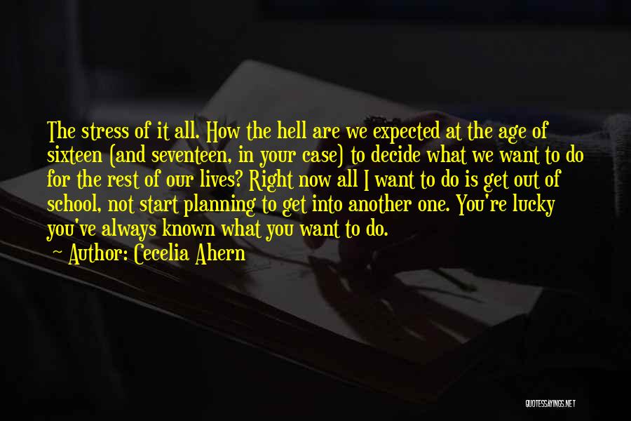 Cecelia Ahern Quotes: The Stress Of It All. How The Hell Are We Expected At The Age Of Sixteen (and Seventeen, In Your