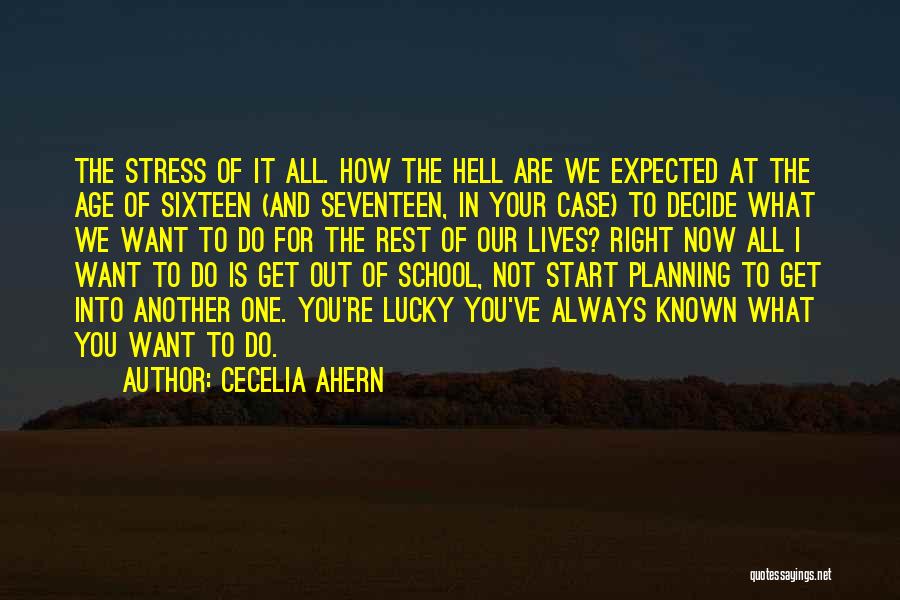 Cecelia Ahern Quotes: The Stress Of It All. How The Hell Are We Expected At The Age Of Sixteen (and Seventeen, In Your