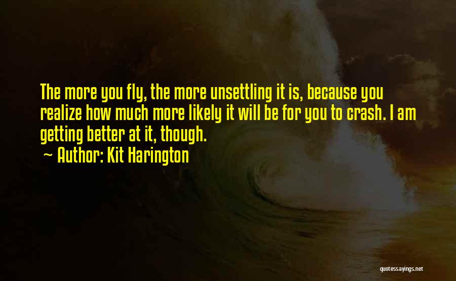 Kit Harington Quotes: The More You Fly, The More Unsettling It Is, Because You Realize How Much More Likely It Will Be For