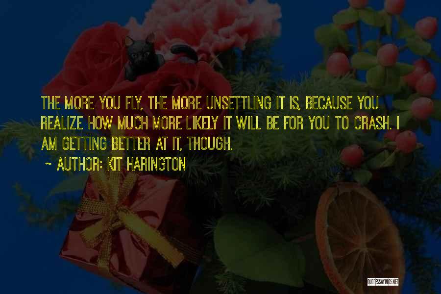 Kit Harington Quotes: The More You Fly, The More Unsettling It Is, Because You Realize How Much More Likely It Will Be For