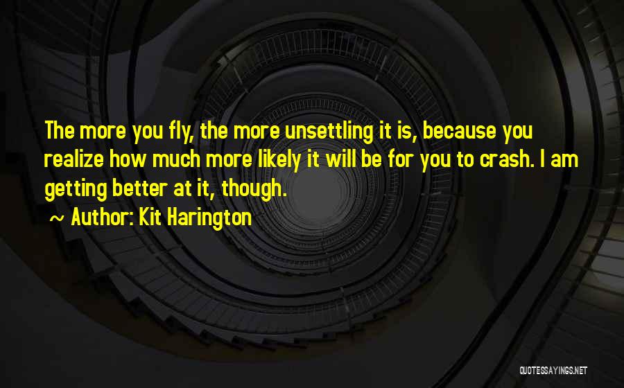 Kit Harington Quotes: The More You Fly, The More Unsettling It Is, Because You Realize How Much More Likely It Will Be For