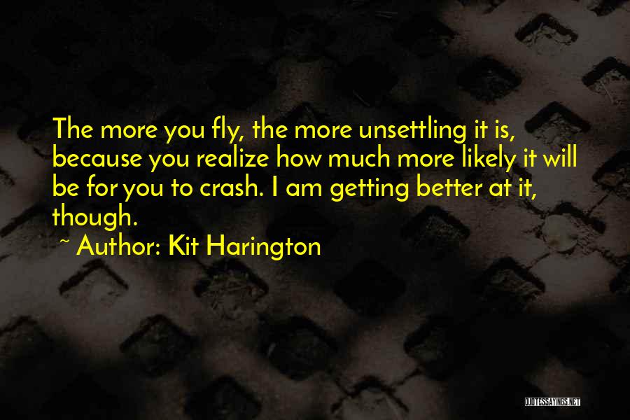 Kit Harington Quotes: The More You Fly, The More Unsettling It Is, Because You Realize How Much More Likely It Will Be For