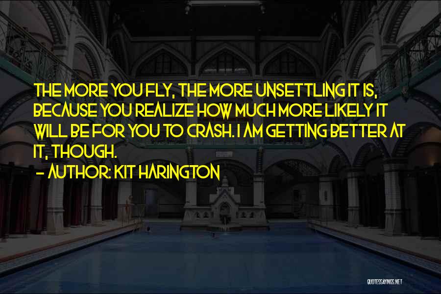 Kit Harington Quotes: The More You Fly, The More Unsettling It Is, Because You Realize How Much More Likely It Will Be For