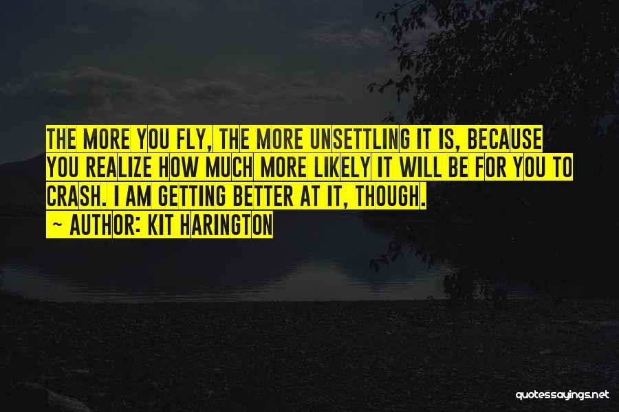 Kit Harington Quotes: The More You Fly, The More Unsettling It Is, Because You Realize How Much More Likely It Will Be For