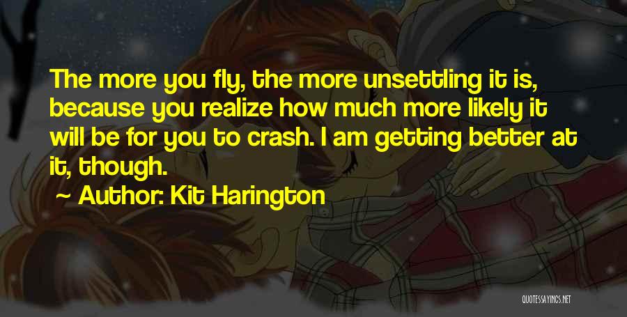 Kit Harington Quotes: The More You Fly, The More Unsettling It Is, Because You Realize How Much More Likely It Will Be For