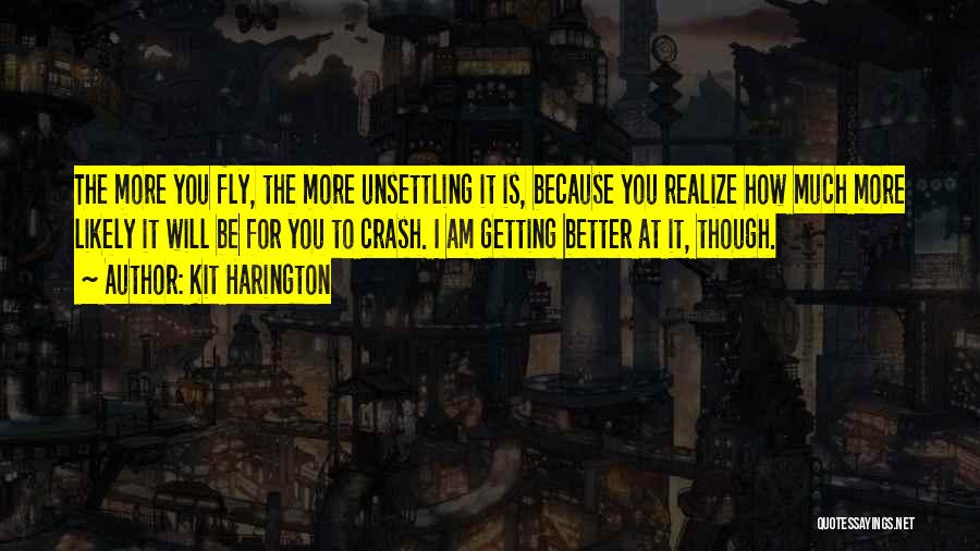 Kit Harington Quotes: The More You Fly, The More Unsettling It Is, Because You Realize How Much More Likely It Will Be For