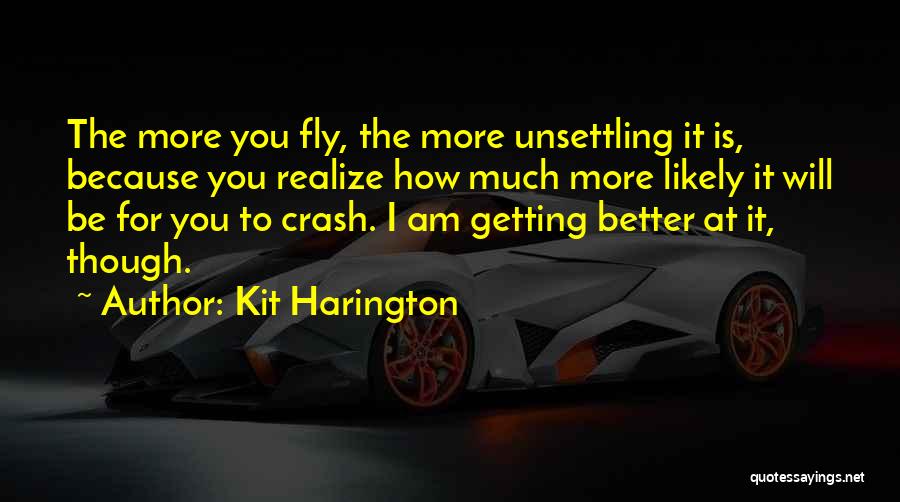 Kit Harington Quotes: The More You Fly, The More Unsettling It Is, Because You Realize How Much More Likely It Will Be For