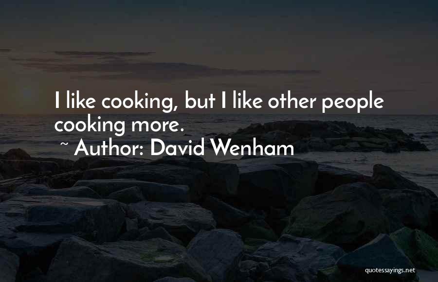 David Wenham Quotes: I Like Cooking, But I Like Other People Cooking More.