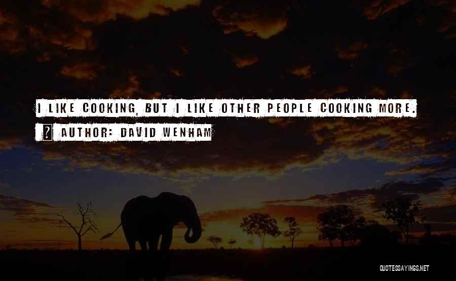David Wenham Quotes: I Like Cooking, But I Like Other People Cooking More.