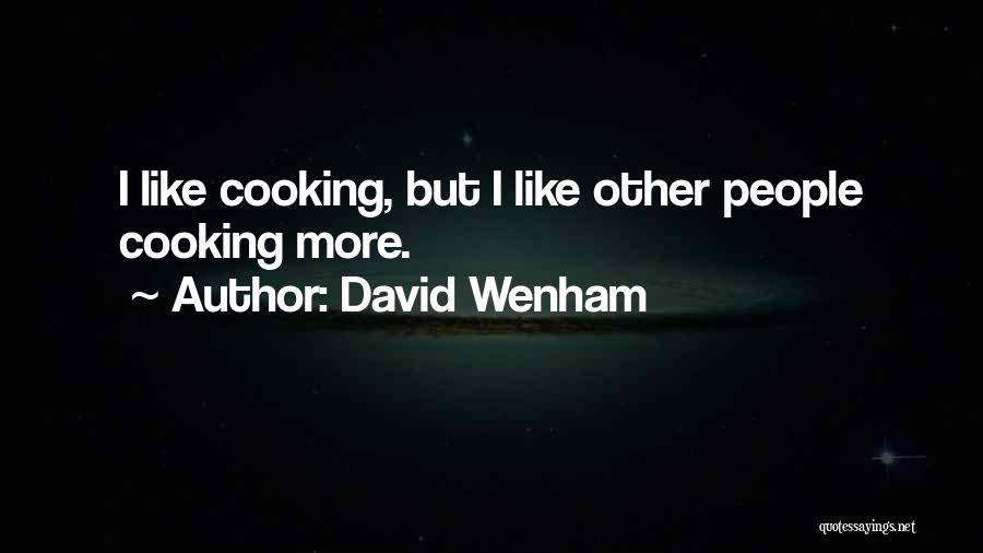 David Wenham Quotes: I Like Cooking, But I Like Other People Cooking More.