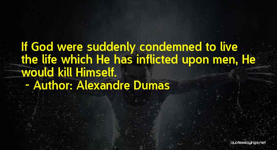 Alexandre Dumas Quotes: If God Were Suddenly Condemned To Live The Life Which He Has Inflicted Upon Men, He Would Kill Himself.