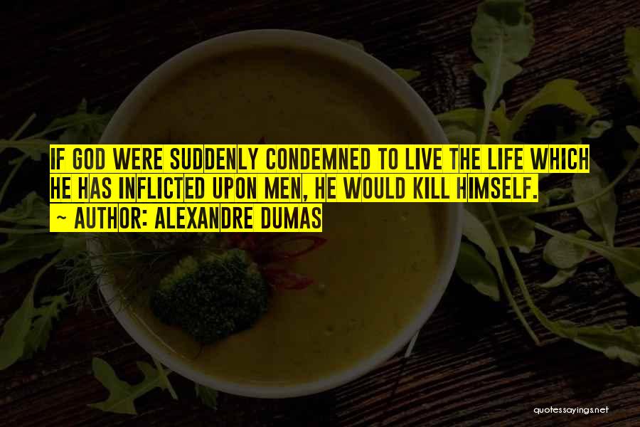 Alexandre Dumas Quotes: If God Were Suddenly Condemned To Live The Life Which He Has Inflicted Upon Men, He Would Kill Himself.