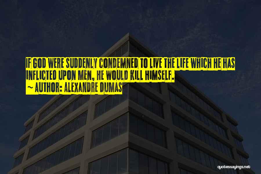 Alexandre Dumas Quotes: If God Were Suddenly Condemned To Live The Life Which He Has Inflicted Upon Men, He Would Kill Himself.