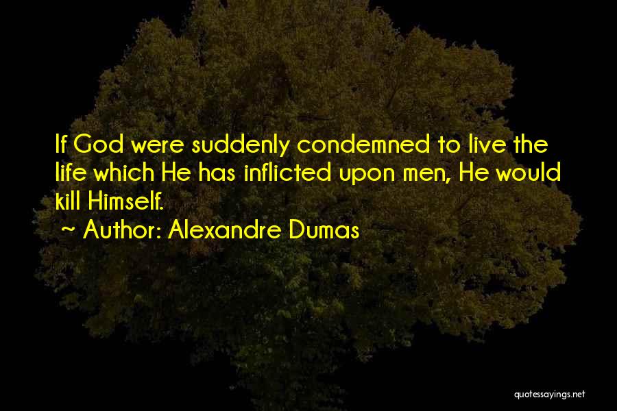 Alexandre Dumas Quotes: If God Were Suddenly Condemned To Live The Life Which He Has Inflicted Upon Men, He Would Kill Himself.