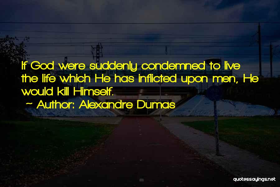 Alexandre Dumas Quotes: If God Were Suddenly Condemned To Live The Life Which He Has Inflicted Upon Men, He Would Kill Himself.