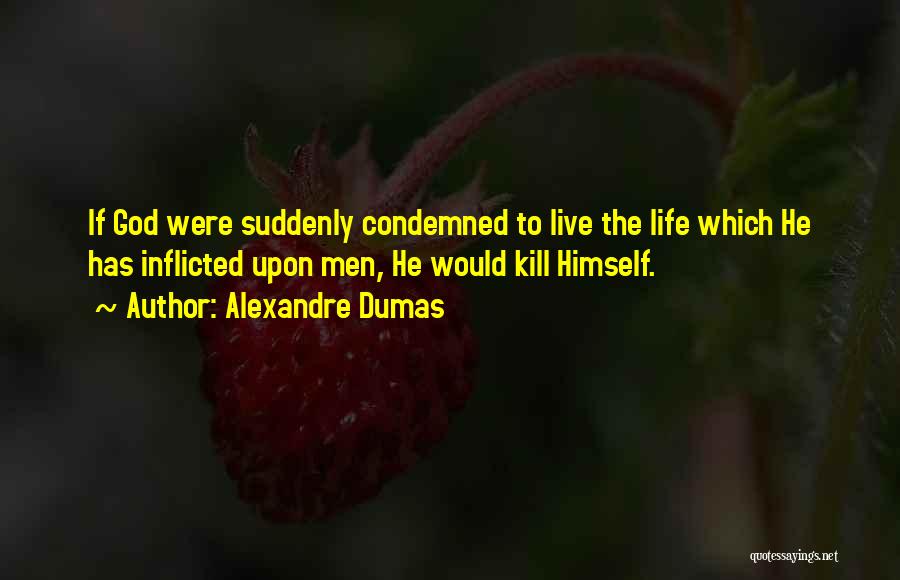 Alexandre Dumas Quotes: If God Were Suddenly Condemned To Live The Life Which He Has Inflicted Upon Men, He Would Kill Himself.