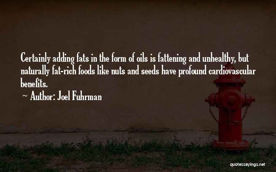 Joel Fuhrman Quotes: Certainly Adding Fats In The Form Of Oils Is Fattening And Unhealthy, But Naturally Fat-rich Foods Like Nuts And Seeds