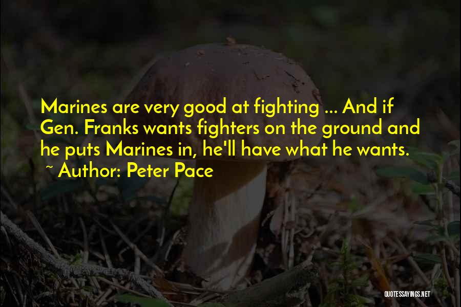 Peter Pace Quotes: Marines Are Very Good At Fighting ... And If Gen. Franks Wants Fighters On The Ground And He Puts Marines