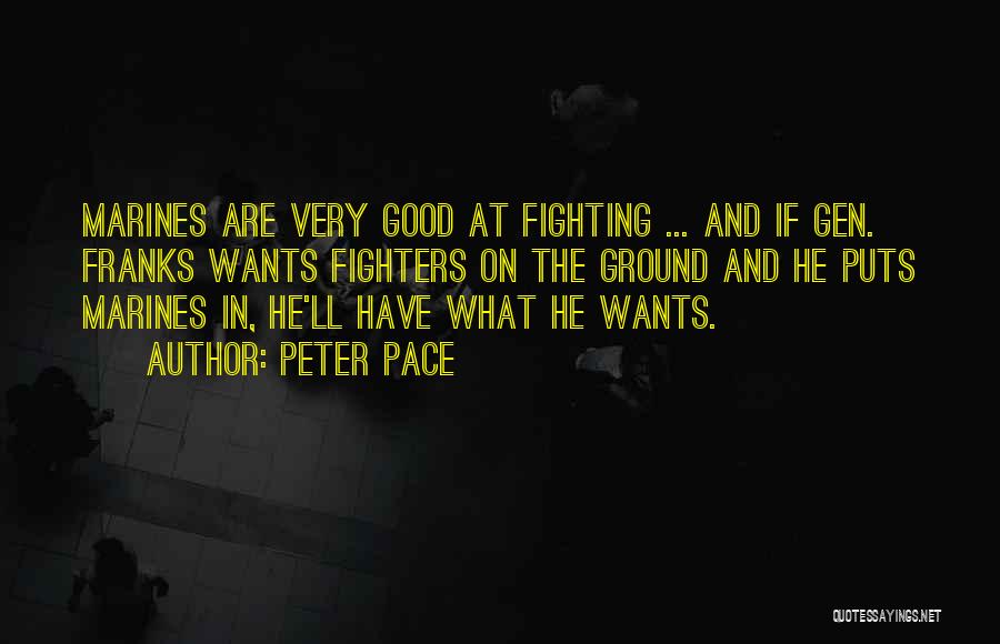 Peter Pace Quotes: Marines Are Very Good At Fighting ... And If Gen. Franks Wants Fighters On The Ground And He Puts Marines