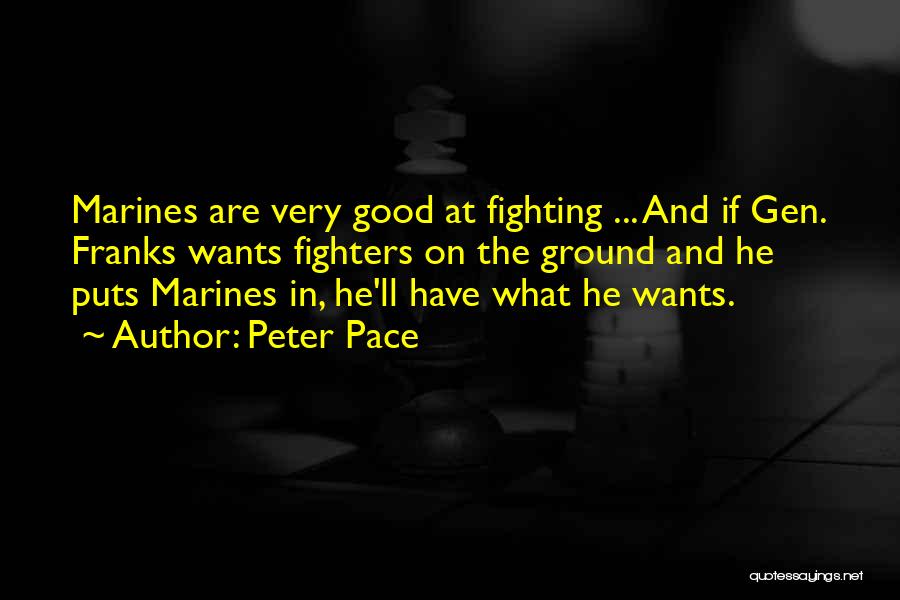 Peter Pace Quotes: Marines Are Very Good At Fighting ... And If Gen. Franks Wants Fighters On The Ground And He Puts Marines