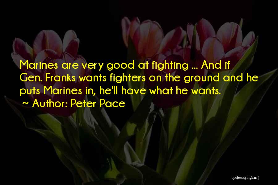 Peter Pace Quotes: Marines Are Very Good At Fighting ... And If Gen. Franks Wants Fighters On The Ground And He Puts Marines