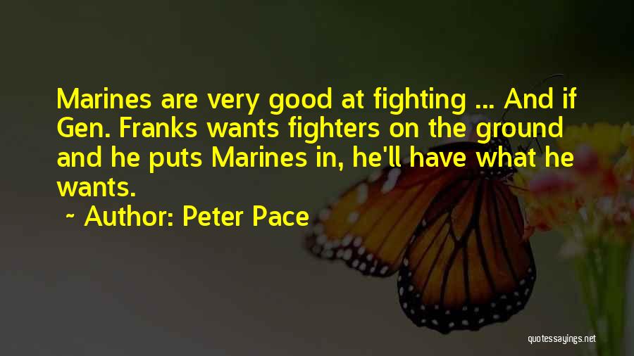 Peter Pace Quotes: Marines Are Very Good At Fighting ... And If Gen. Franks Wants Fighters On The Ground And He Puts Marines