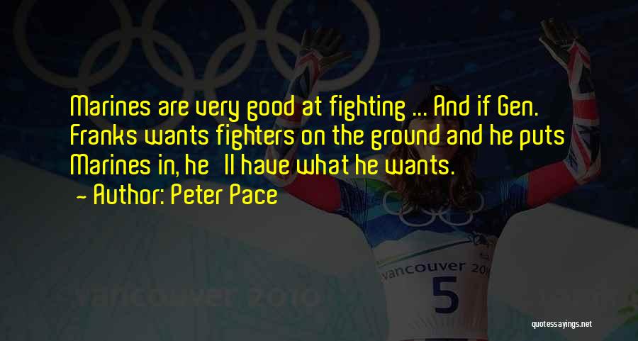 Peter Pace Quotes: Marines Are Very Good At Fighting ... And If Gen. Franks Wants Fighters On The Ground And He Puts Marines