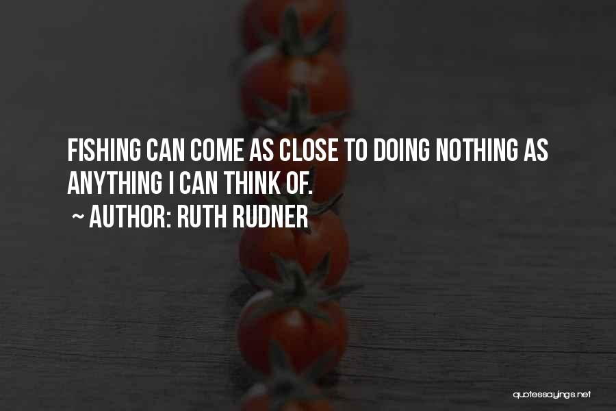 Ruth Rudner Quotes: Fishing Can Come As Close To Doing Nothing As Anything I Can Think Of.