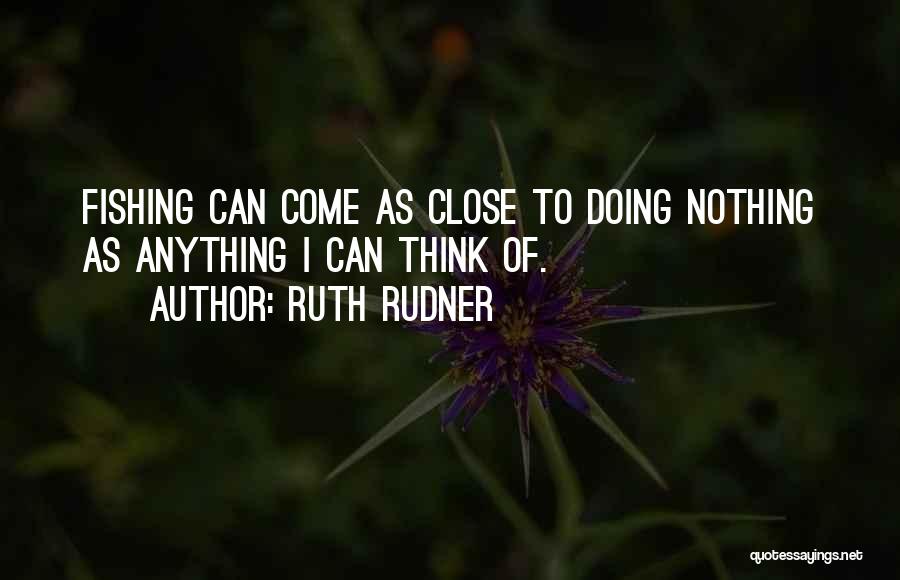 Ruth Rudner Quotes: Fishing Can Come As Close To Doing Nothing As Anything I Can Think Of.