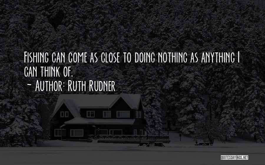 Ruth Rudner Quotes: Fishing Can Come As Close To Doing Nothing As Anything I Can Think Of.