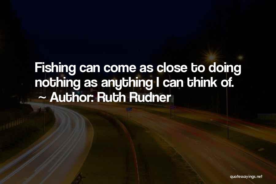 Ruth Rudner Quotes: Fishing Can Come As Close To Doing Nothing As Anything I Can Think Of.