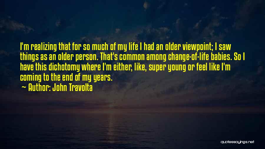 John Travolta Quotes: I'm Realizing That For So Much Of My Life I Had An Older Viewpoint; I Saw Things As An Older