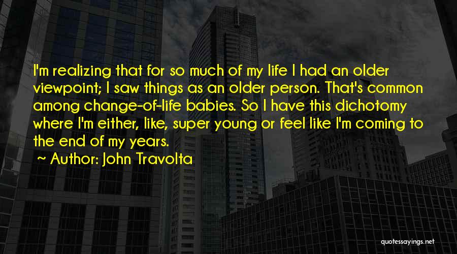 John Travolta Quotes: I'm Realizing That For So Much Of My Life I Had An Older Viewpoint; I Saw Things As An Older