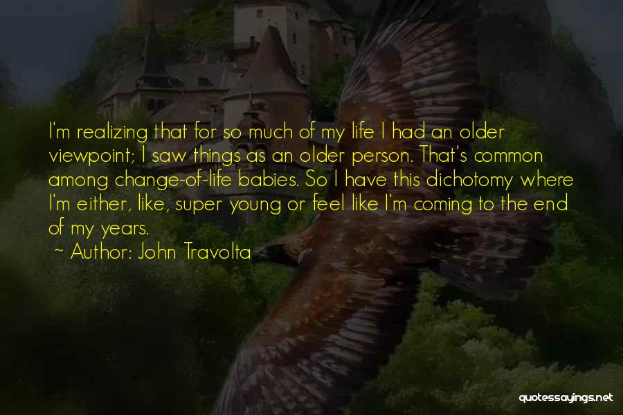 John Travolta Quotes: I'm Realizing That For So Much Of My Life I Had An Older Viewpoint; I Saw Things As An Older