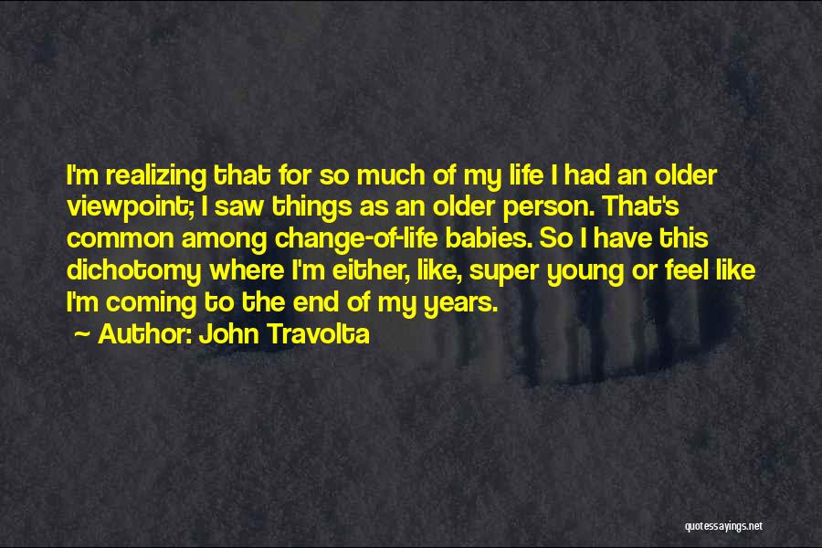 John Travolta Quotes: I'm Realizing That For So Much Of My Life I Had An Older Viewpoint; I Saw Things As An Older