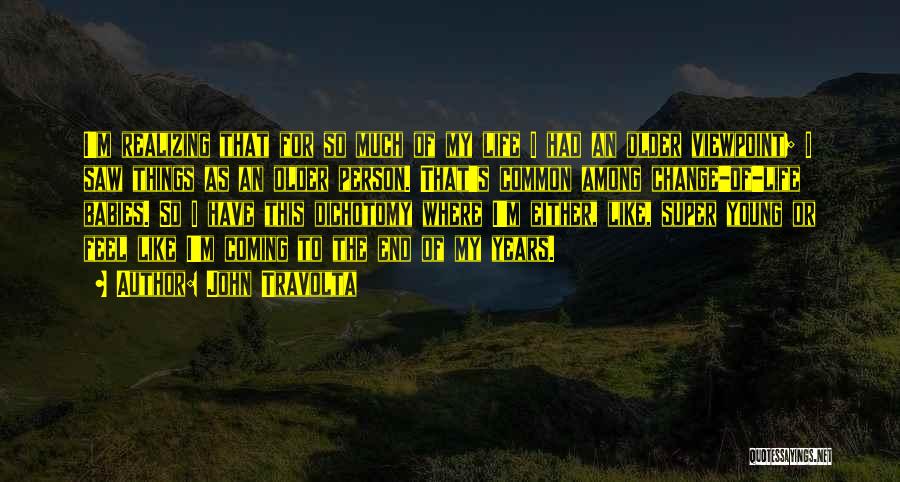 John Travolta Quotes: I'm Realizing That For So Much Of My Life I Had An Older Viewpoint; I Saw Things As An Older
