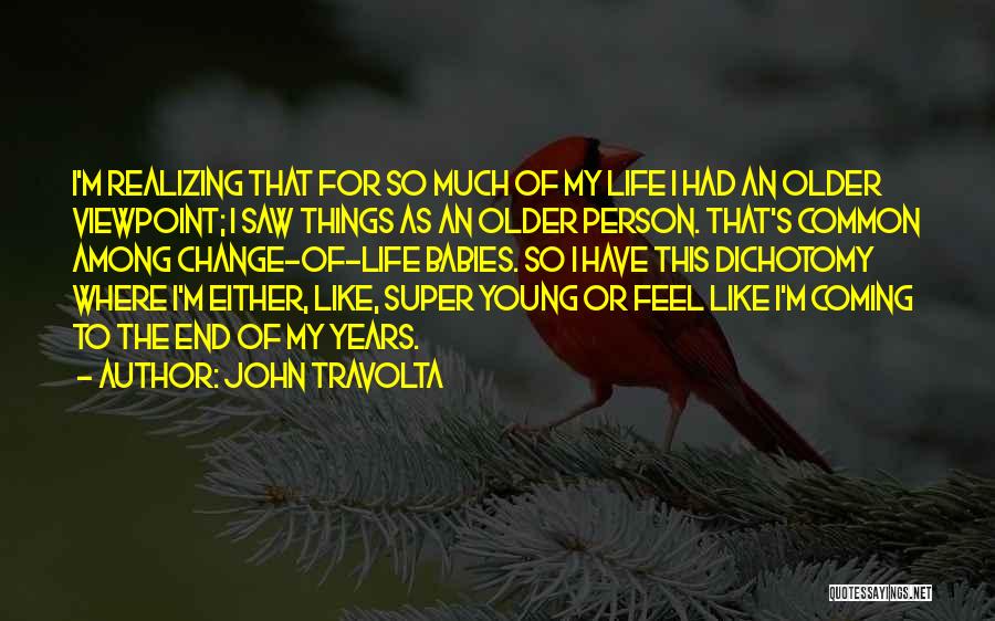 John Travolta Quotes: I'm Realizing That For So Much Of My Life I Had An Older Viewpoint; I Saw Things As An Older