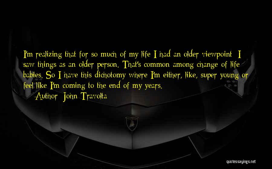 John Travolta Quotes: I'm Realizing That For So Much Of My Life I Had An Older Viewpoint; I Saw Things As An Older