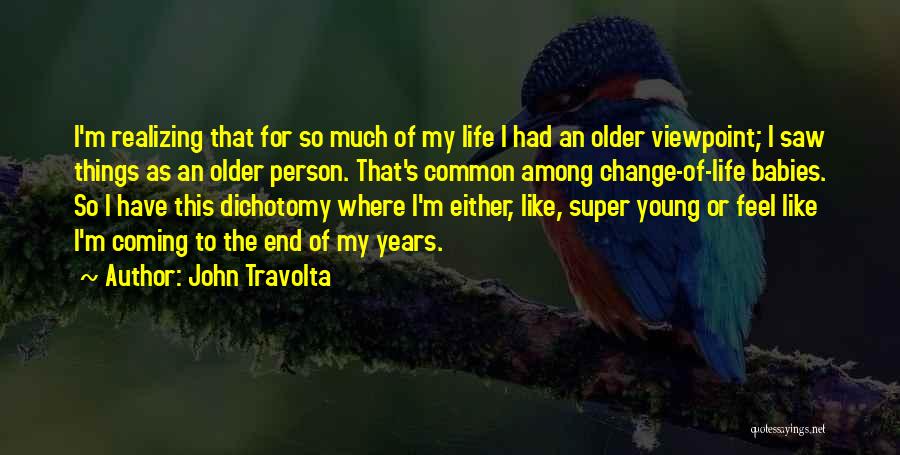 John Travolta Quotes: I'm Realizing That For So Much Of My Life I Had An Older Viewpoint; I Saw Things As An Older