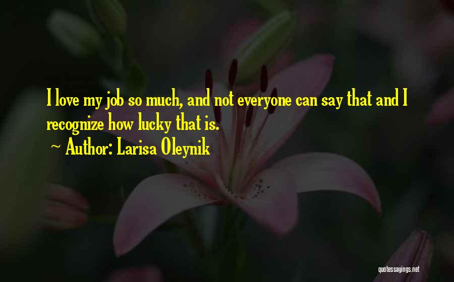 Larisa Oleynik Quotes: I Love My Job So Much, And Not Everyone Can Say That And I Recognize How Lucky That Is.