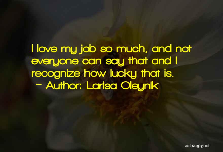 Larisa Oleynik Quotes: I Love My Job So Much, And Not Everyone Can Say That And I Recognize How Lucky That Is.