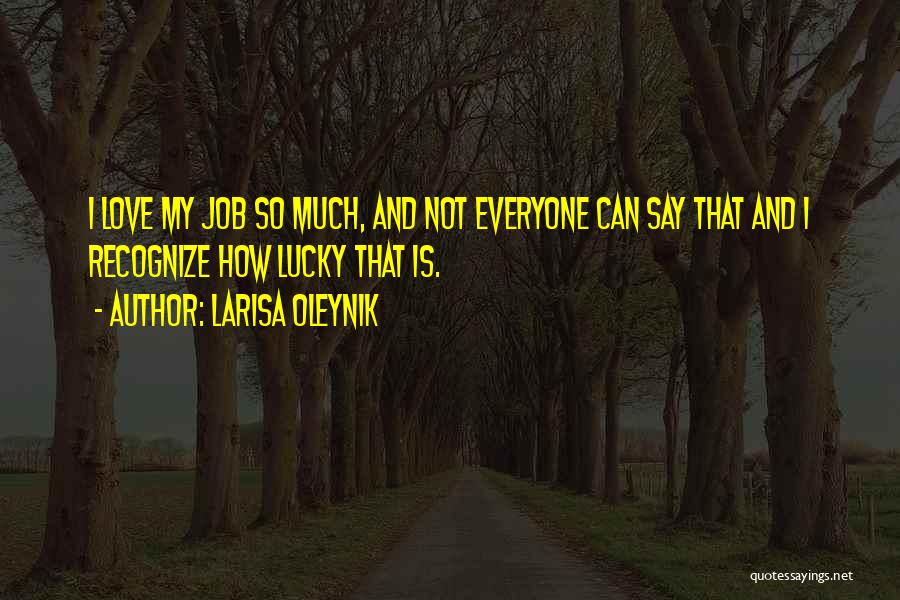 Larisa Oleynik Quotes: I Love My Job So Much, And Not Everyone Can Say That And I Recognize How Lucky That Is.