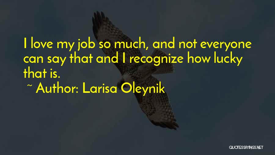 Larisa Oleynik Quotes: I Love My Job So Much, And Not Everyone Can Say That And I Recognize How Lucky That Is.