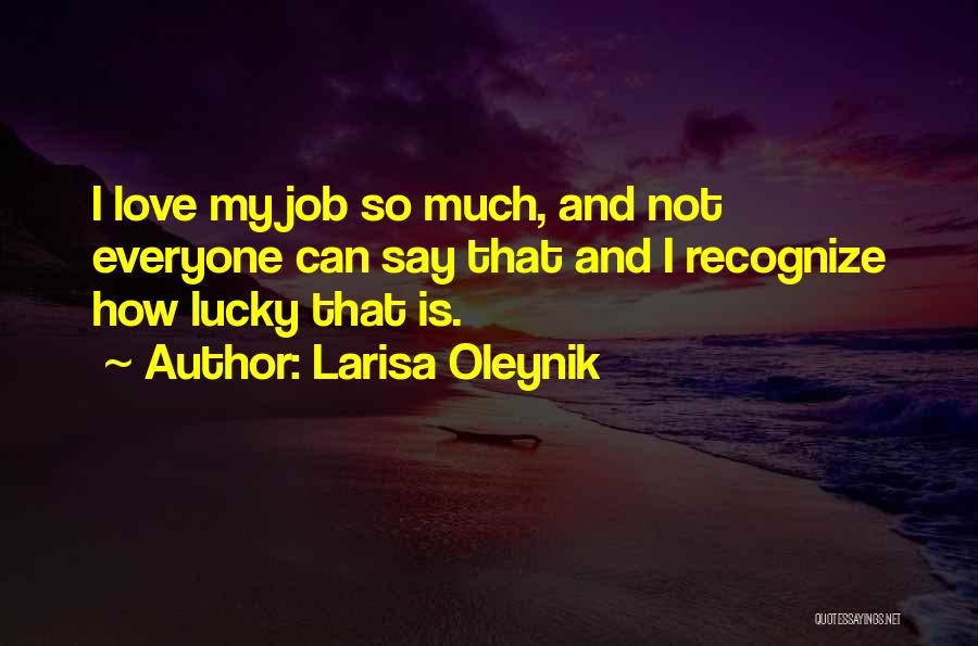 Larisa Oleynik Quotes: I Love My Job So Much, And Not Everyone Can Say That And I Recognize How Lucky That Is.