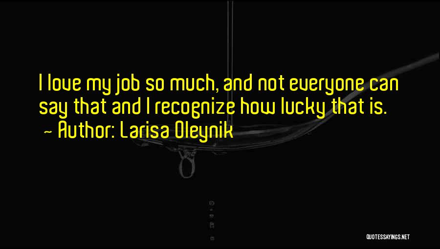 Larisa Oleynik Quotes: I Love My Job So Much, And Not Everyone Can Say That And I Recognize How Lucky That Is.